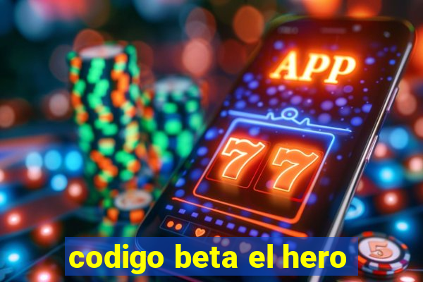 codigo beta el hero